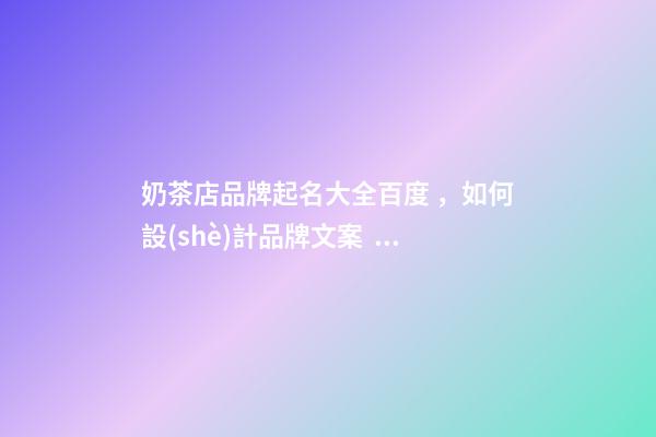 奶茶店品牌起名大全百度，如何設(shè)計品牌文案？